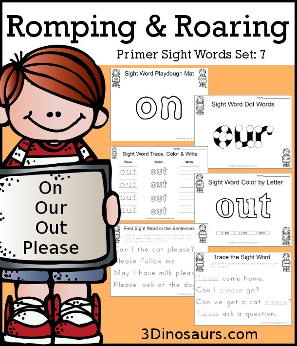 Free Romping & Roaring Primer Sight Words: On, Our, Out, Please - you have 6 pages for each sight word that work on learning the sight word in different ways with reading, writing, and finding. 3Dinosaurs.com